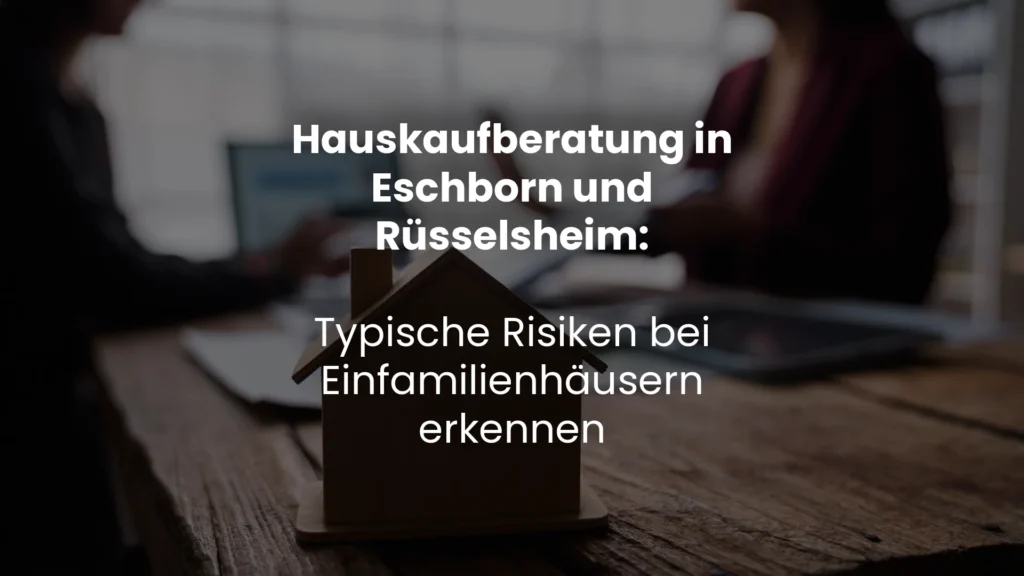 Hauskaufberatung in Eschborn und Rüsselsheim: Typische Risiken bei Einfamilienhäusern erkennen