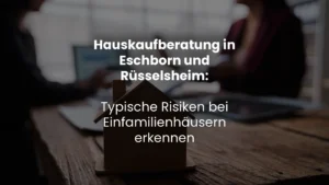 Hauskaufberatung in Eschborn und Rüsselsheim: Typische Risiken bei Einfamilienhäusern erkennen