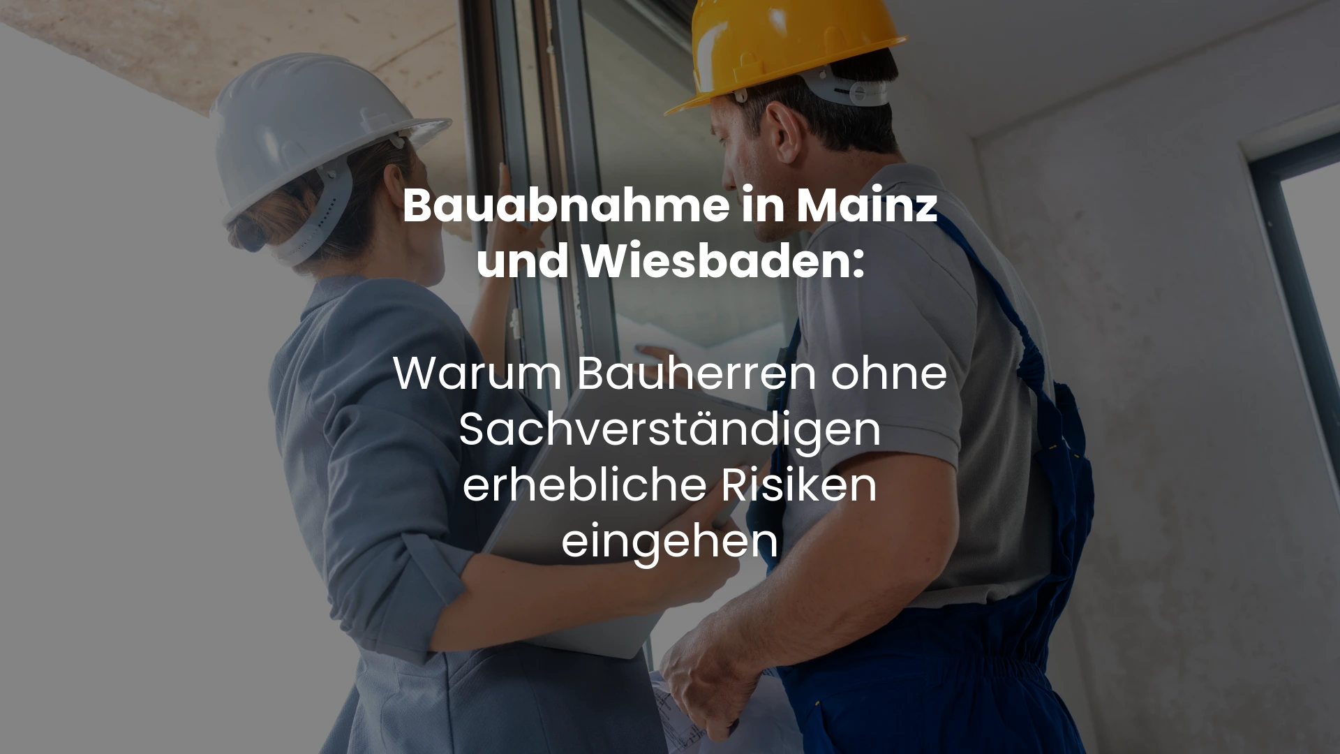Bauabnahme in Mainz und Wiesbaden: Warum Bauherren ohne Sachverständigen erhebliche Risiken eingehen